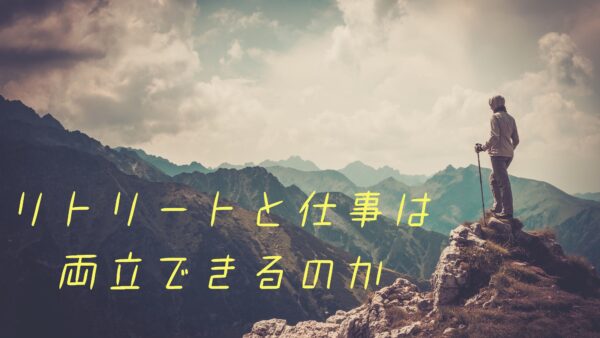 リトリートと仕事は両立できるのか　～プロローグ～