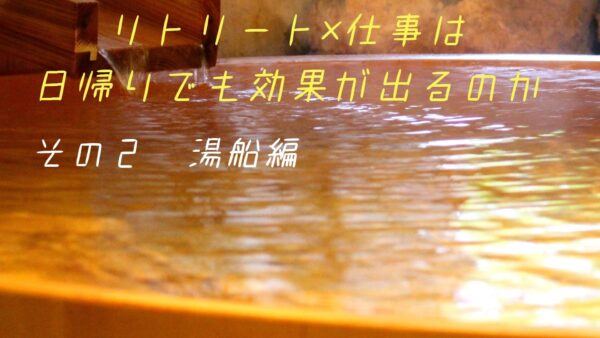 リトリート×仕事は、日帰りでも効果が出るのか　その②湯船編