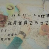 「リトリート×仕事」を、社員全員でやってみた　その②アンケート結果と、感覚共有