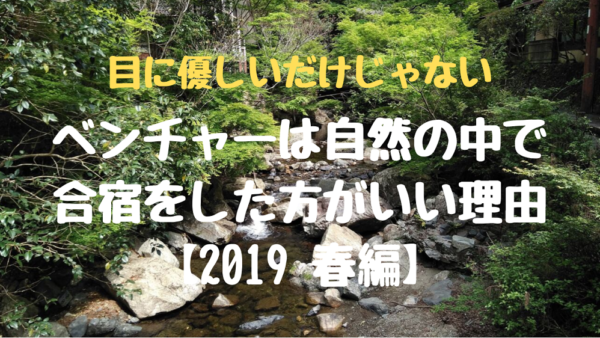 目に優しいだけじゃない、ベンチャーは自然の中で合宿をした方がいい理由【2019春編】