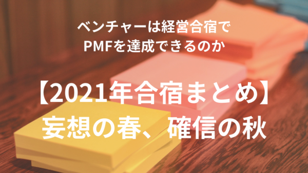 ベンチャーは経営合宿でPMFを達成できるのか【2021年合宿まとめ】妄想の春、確信の秋