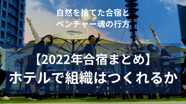 自然を捨てた合宿と、ベンチャー魂の行方【2022年経営合宿まとめ】ホテルで組織はつくれるか