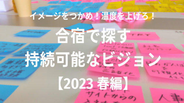 イメージをつかめ！温度を上げろ！【2023 春編】合宿で探す、持続可能なビジョン